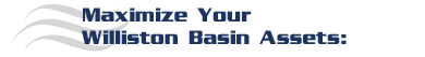 Maximize Your Williston Basin Assets:
